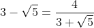 [latex]3-\sqrt{5} = \frac{4}{3 + \sqrt{5}}[/latex]